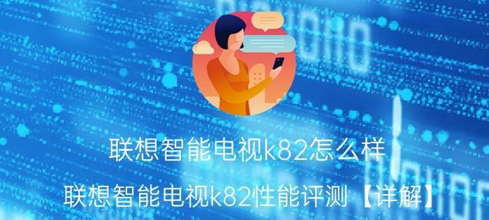 联想智能电视k82怎么样 联想智能电视k82性能评测【详解】